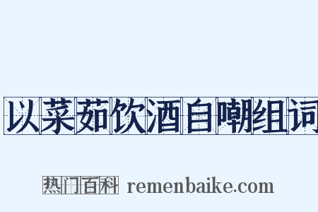 以菜茹饮酒自嘲组词是什么意思的图片